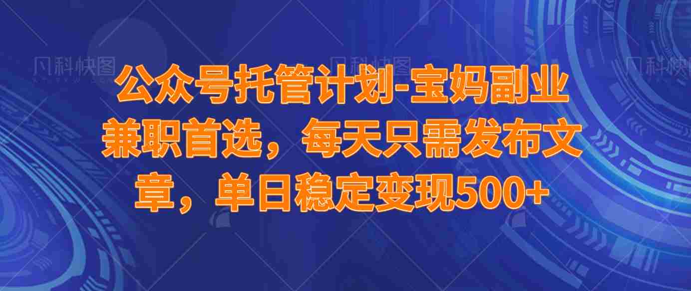 (14415期)公众号托管计划-流量主分成计划,每天只需发布文章,适合宝妈兼职副业,单日稳定变现500+