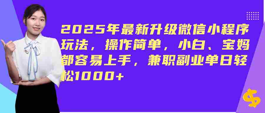 (14367期)2025年最新升级微信小程序玩法,操作简单,小白、宝妈都容易上手,兼职副业单日轻松1000+