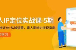 (14867期)个人IP定位实战课-5期,3步精准定位+私域运营,素人影响力变现指南