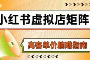 (14833期)小红书虚拟店矩阵,AI铺货/笔记狂怼/选品搬运/自动发货,高客单价躺赚指南