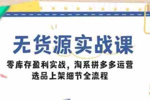 (14831期)无货源实战课:零库存盈利实战,淘系拼多多运营,选品上架细节全流程