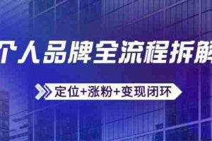 (14799期)个人品牌全流程拆解:定位+涨粉+变现闭环,微信生态运营与资源整合