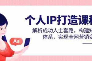 (14777期)个人IP打造课程,解析成功人士套路,构建知识体系,实现全网营销变现