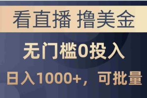 （14776期）最新看直播撸美金项目，无门槛0投入，单日可达1000+，可批量复制
