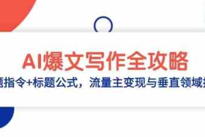 (14729期)AI爆文写作全攻略:选题指令+标题公式,流量主变现与垂直领域拆解