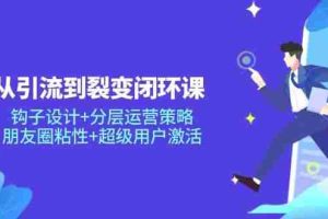 (14726期)从引流到裂变闭环课:钩子设计+分层运营策略,朋友圈粘性+超级用户激活