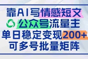 (14712期)靠AI写情感短文,公众号流量主日赚200+,可多号批量矩阵