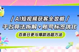 (14706期)AI短视频获客全攻略:平台算法拆解+账号标签优化,百条日更与爆款选题方法