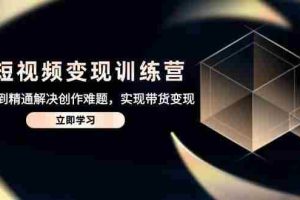 （14685期）AI短视频变现训练营，从入门到精通解决创作难题，实现带货变现