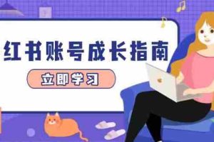 （14650期）小红书账号成长指南，爆款选题+精准定位+数据分析，系统提升账号变现能力