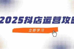 (14622期)2025抖店运营攻略,掌握抖店技巧,打造月销百万,新手入门到精通