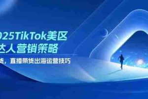 （14521期）2025TikTok美区达人营销策略，视频带货，直播带货，出海运营技巧