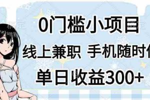 （14316期）0门槛副业，线上兼职，日入300+，有手机即可