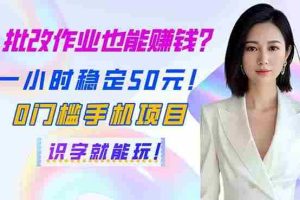 （14188期）批改作业也能赚钱？一小时稳定50元！0门槛手机项目，识字就能玩！