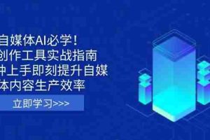 （14156期）自媒体AI必学！AI创作工具实战指南，3分钟上手即刻提升自媒体内容生产效率