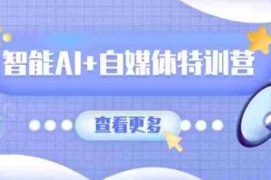 （14129期）智能AI+自媒体特训营：涵盖文本创作、图像创作、视频创作和职场办公几大类