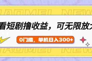 （14569期）看短剧领收益，可矩阵无限放大，单机日收益300+，新手小白轻松上手