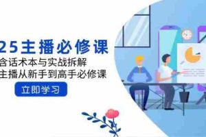 （14498期）2025主播必修课：含话术本与实战拆解，千万主播从新手到高手必修课