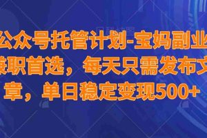 （14415期）公众号托管计划-流量主分成计划，每天只需发布文章，适合宝妈兼职副业，单日稳定变现500+