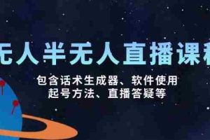 （14381期）无人&半无人直播课，包含话术生成器、软件使用、起号方法、直播答疑等