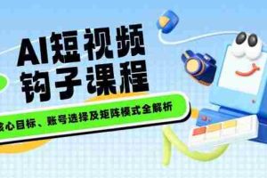（14266期）AI短视频钩子课程，企业核心目标、账号选择及矩阵模式全解析