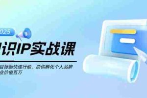 （14251期）知识IP实战课，从设立目标到快速行动，助你孵化个人品牌，实现商业价值…