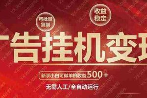 （14225期）广告挂机自动变现，小白单机收益500+，收益稳定，可批量复制