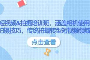 （14144期）短视频&拍摄培训班，涵盖相机使用、拍摄技巧，传统拍摄转型短视频领域