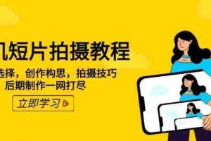 （14119期）手机短片拍摄教程：设备选择，创作构思，拍摄技巧，后期制作一网打尽