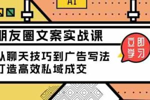（13989期）朋友圈文案实战课：从聊天技巧到广告写法，打造高效私域成交