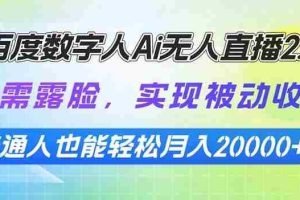 （13976期）百度数字人Ai无人直播2.0，无需露脸，实现被动收入，普通人也能轻松月…