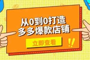 （13973期）从0到0打造多多爆款店铺，选品、上架、优化技巧，助力商家实现高效运营