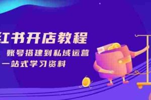 （13960期）小红书开店教程，选品、账号搭建到私域运营，一站式学习资料