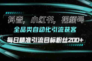 （13876期）抖音小红书视频号全品类自动化引流获客，每日精准引流目标粉丝200+