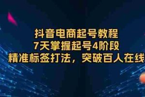 （13847期）抖音电商起号教程，7天掌握起号4阶段，精准标签打法，突破百人在线