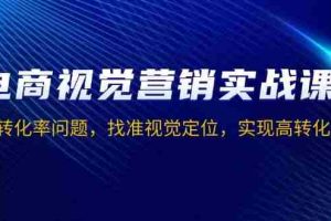 （13786期）电商视觉营销实战课，解决转化率问题，找准视觉定位，实现高转化目标