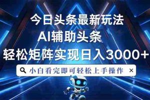 （13683期）今日头条最新玩法，思路简单，AI辅助，复制粘贴轻松矩阵日入3000+