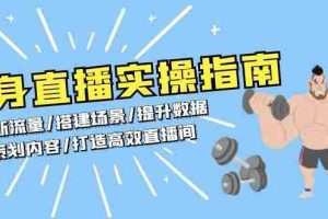 （13545期）健身直播实操指南：判断流量/搭建场景/提升数据/策划内容/打造高效直播间