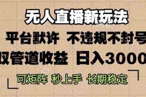 （13374期）0粉开播，无人直播新玩法，轻松日入3000+，不违规不封号，可矩阵，长期…