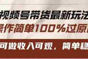 （13337期）视频号带货最新玩法，操作简单100%过原创，新手可做收入可观，简单稳定！