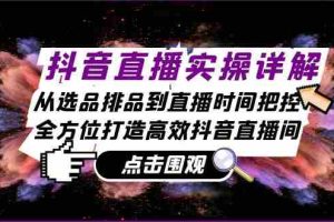 （13042期）抖音直播实操详解：从选品排品到直播时间把控，全方位打造高效抖音直播间