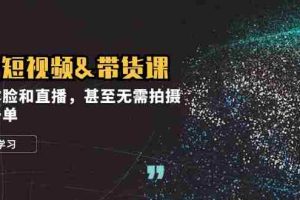 （12946期）实战短视频&带货课，无需露脸和直播，甚至无需拍摄，日销千单