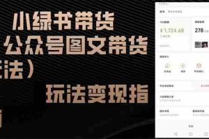 （12902期）小绿书带货（公众号图文带货玩法）玩法变现指南