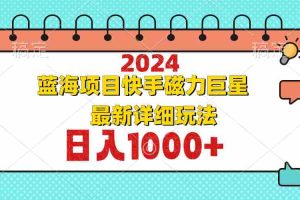 （12828期）2024最新蓝海项目快手磁力巨星最新最详细玩法