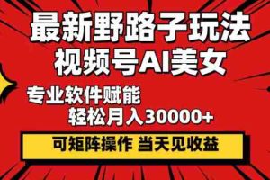 （12798期）最新野路子玩法，视频号AI美女，当天见收益，轻松月入30000＋