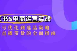 （12670期）小红书&电商运营实战：从账号优化到选品策略，再到直播带货的全面指南