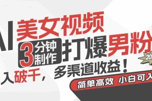（11203期）AI美女视频，3分钟制作打爆男粉，日入破千，多渠道收益！简单上手，小…