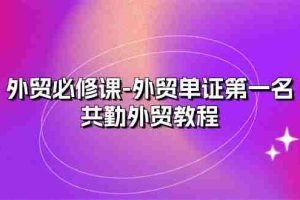 （10968期）外贸 必修课-外贸单证第一名-共勤外贸教程（22节课）