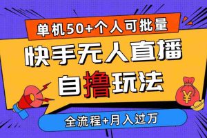 （10403期）2024最新快手无人直播自撸玩法，单机日入50+，个人也可以批量操作月入过万