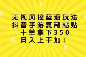 （10133期）无视风控蓝海玩法，抖音手游复制粘贴，十单拿下350，月入上千加！